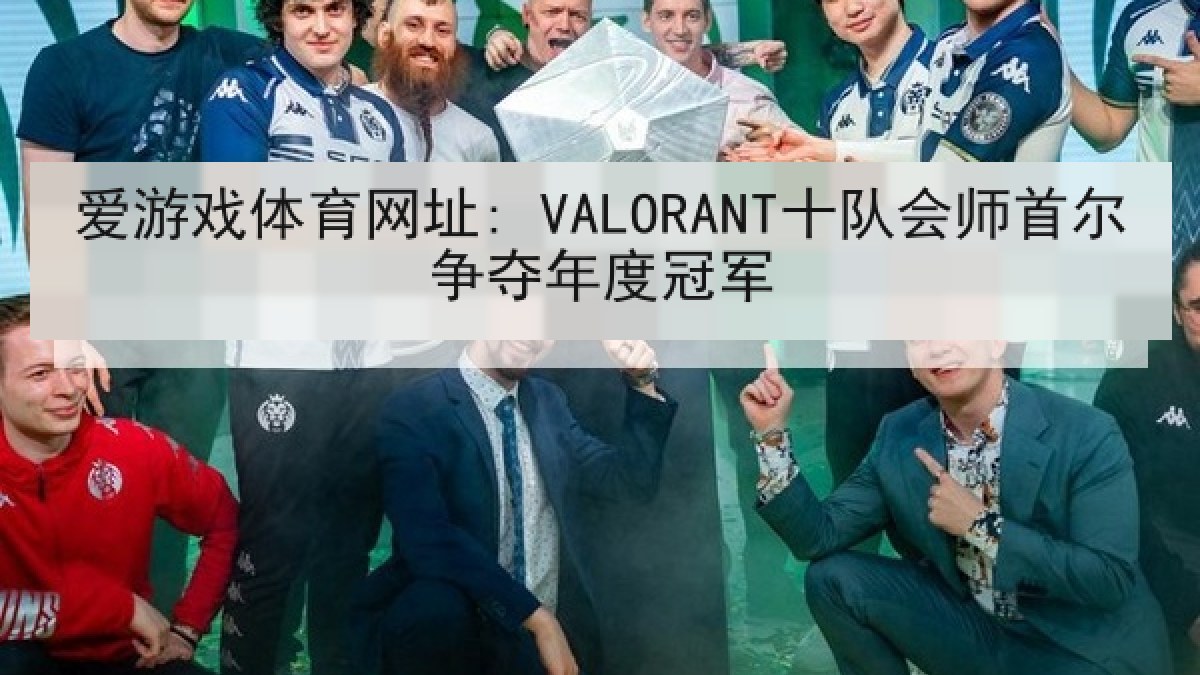 爱游戏体育网址: VALORANT十队会师首尔争夺年度冠军 爱游戏体育网址: VALORANT十队会师首尔争夺年度冠军