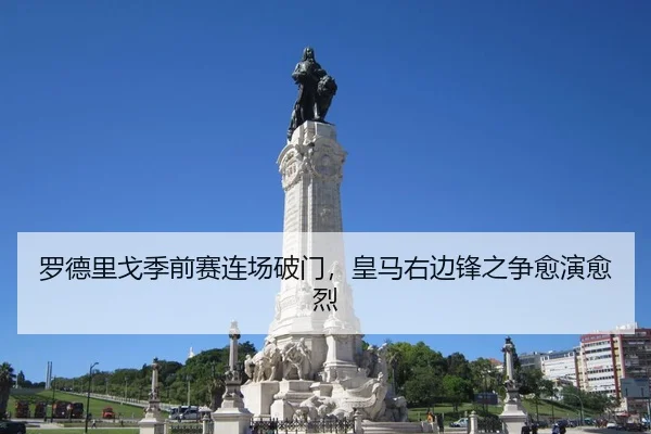 罗德里戈季前赛连场破门，皇马右边锋之争愈演愈烈