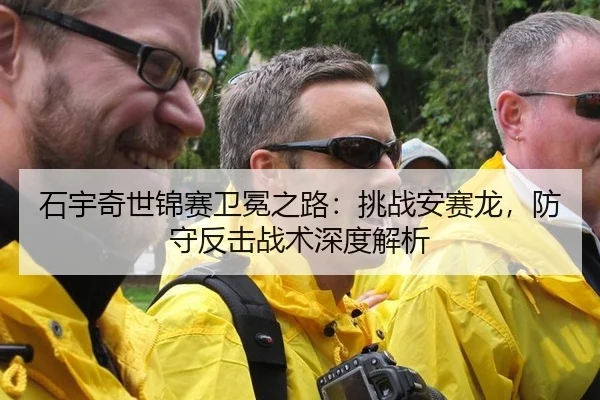 石宇奇世锦赛卫冕之路：挑战安赛龙，防守反击战术深度解析