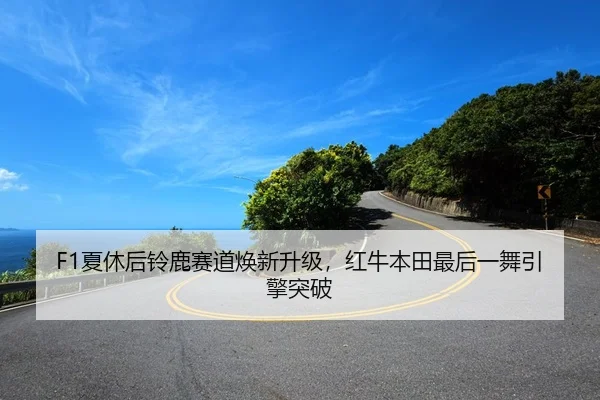 F1夏休后铃鹿赛道焕新升级，红牛本田最后一舞引擎突破