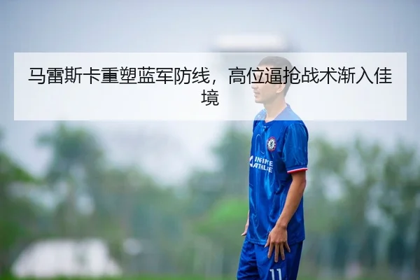 马雷斯卡重塑蓝军防线，高位逼抢战术渐入佳境