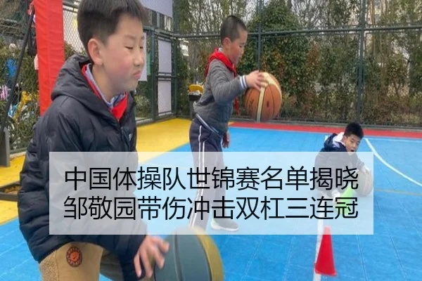 中国体操队世锦赛名单揭晓 邹敬园带伤冲击双杠三连冠