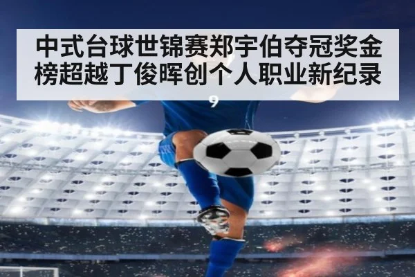 中式台球世锦赛郑宇伯夺冠奖金榜超越丁俊晖创个人职业新纪录
