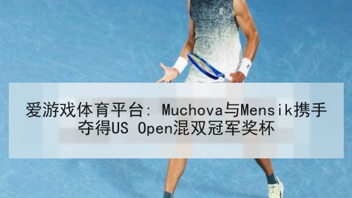 爱游戏体育平台: Muchova与Mensik携手夺得US Open混双冠军奖杯