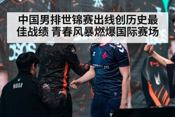 中国男排世锦赛出线创历史最佳战绩 青春风暴燃爆国际赛场