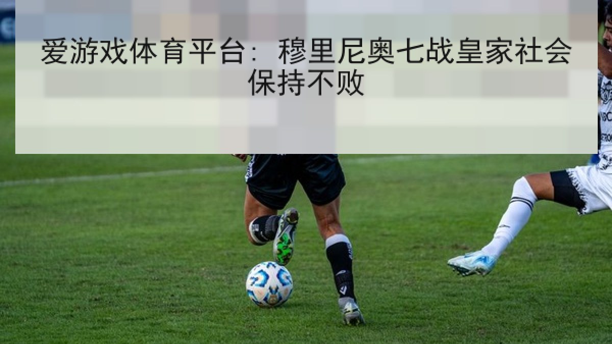 爱游戏体育平台: 穆里尼奥七战皇家社会保持不败