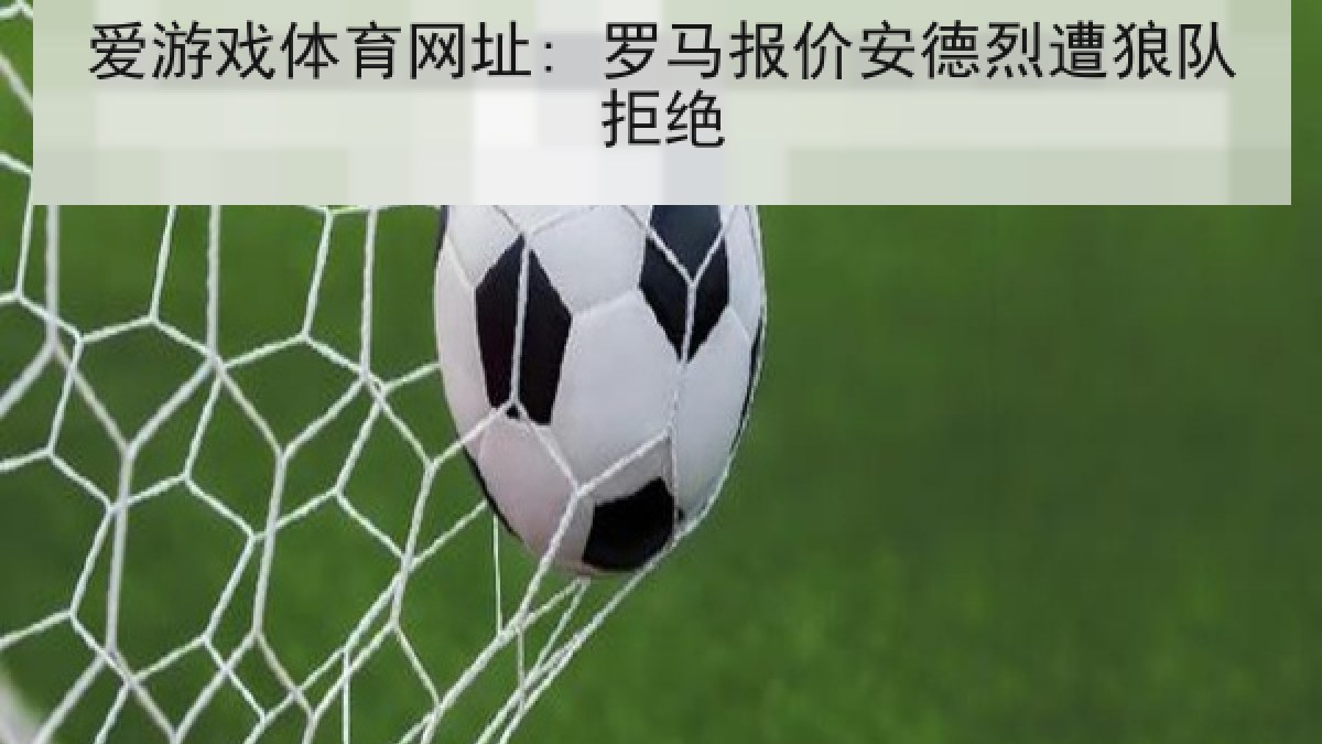 爱游戏体育网址: 罗马报价安德烈遭狼队拒绝