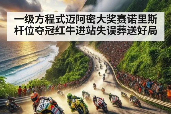 一级方程式迈阿密大奖赛诺里斯杆位夺冠红牛进站失误葬送好局