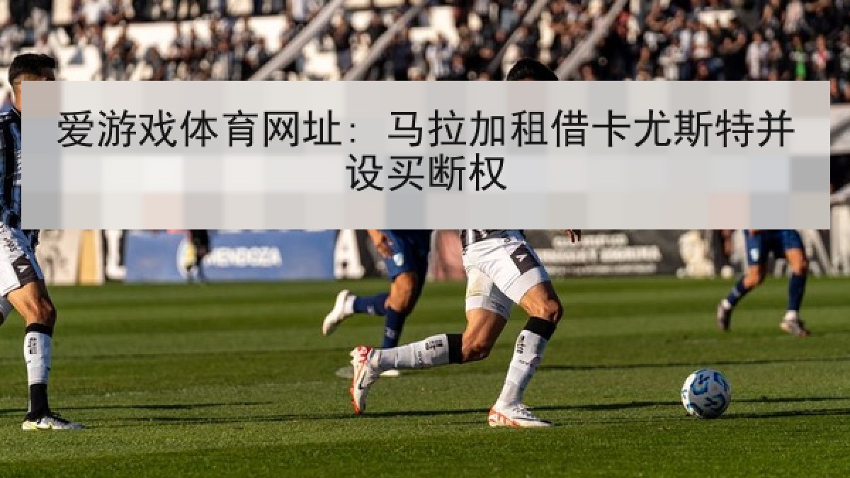 爱游戏体育网址: 马拉加租借卡尤斯特并设买断权