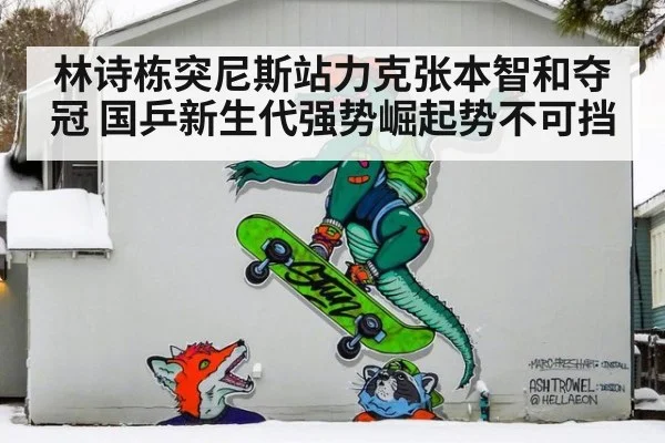 林诗栋突尼斯站力克张本智和夺冠 国乒新生代强势崛起势不可挡