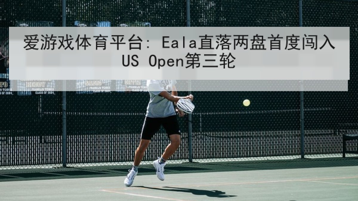 爱游戏体育平台: Eala直落两盘首度闯入US Open第三轮