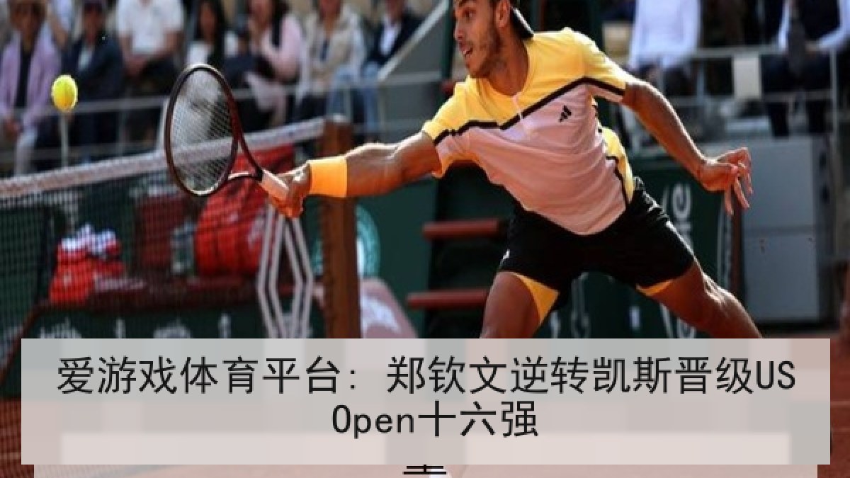 爱游戏体育平台: 郑钦文逆转凯斯晋级US Open十六强