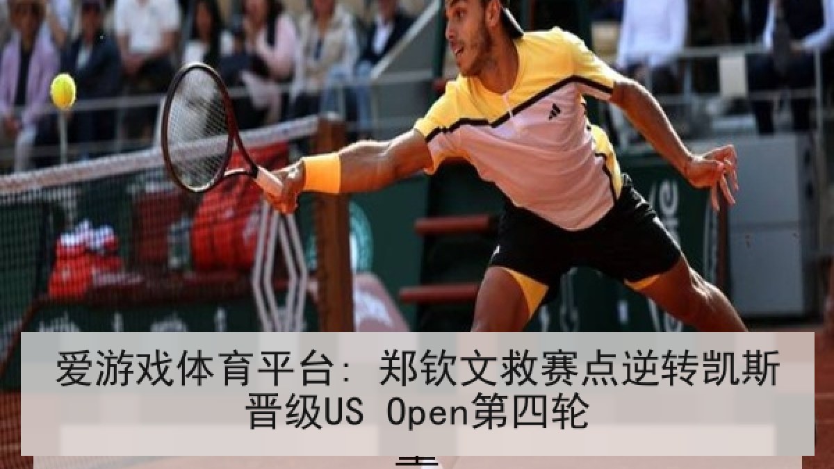 爱游戏体育平台: 郑钦文救赛点逆转凯斯晋级US Open第四轮