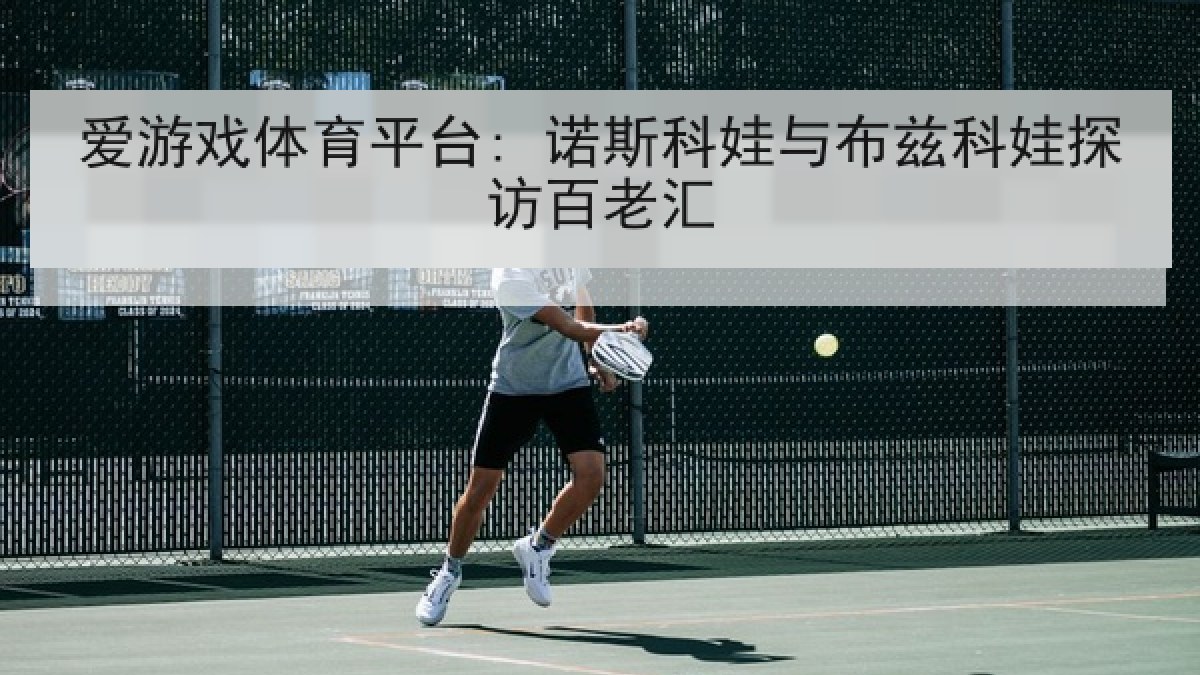 爱游戏体育平台: 诺斯科娃与布兹科娃探访百老汇