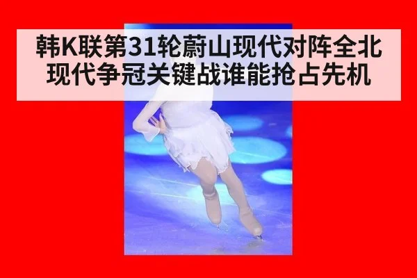 韩K联第31轮蔚山现代对阵全北现代争冠关键战谁能抢占先机