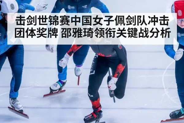 击剑世锦赛中国女子佩剑队冲击团体奖牌 邵雅琦领衔关键战分析